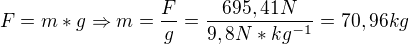 $F= m*g\Rightarrow m=\frac{F}{g}=\frac{695,41N}{9,8N*kg^{-1}}= 70,96kg$