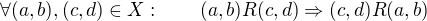 $\forall (a,b),(c,d)\in X:\qquad (a,b)R(c,d)\Rightarrow (c,d)R(a,b)$
