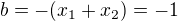 $b=-(x_1+x_2)=-1$