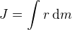 $J=\int_{}^{}r\,\mathrm{d}m$