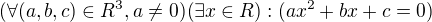 $(\forall (a,b,c)\in R^3,a\not =0)(\exists x\in R):(ax^2+bx+c=0)$