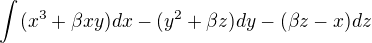 $\int_{}^{}(x^{3}+\beta xy)dx-(y^{2}+\beta z)dy-(\beta z-x)dz$