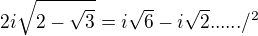 $2i\sqrt{2-\sqrt{3}}=i\sqrt{6}-i\sqrt{2}....../^{2}$