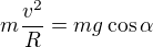 $m\frac{v^2}R=mg\cos\alpha$