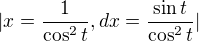$|x=\frac{1}{\cos ^{2}t}, dx=\frac{\sin t}{\cos ^{2}t}|$