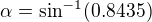 $\alpha =\sin ^{-1}(0.8435)$