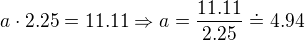 $a\cdot 2.25 = 11.11 \Rightarrow a = \frac{11.11}{2.25}\doteq 4.94$