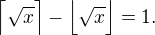 $\Bigl\lceil\sqrt x\Bigr\rceil-\Bigl\lfloor\sqrt x\Bigr\rfloor=1.$