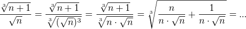 $\frac {\sqrt[3]{n+1}}{\sqrt{n}} = \frac {\sqrt[3]{n+1}}{\sqrt[3]{(\sqrt{n})^3}} = \frac {\sqrt[3]{n+1}}{\sqrt[3]{n\cdot\sqrt{n}}} = \sqrt[3]{\frac{n}{n\cdot\sqrt{n}} + \frac{1}{n\cdot\sqrt{n}}} = ...$