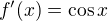 $f^\prime(x)=\cos x$