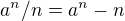 $a^{n}/n=a^{n}-n$