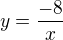 $y=\frac{-8}{x}$