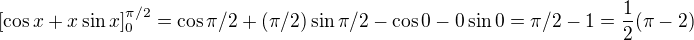 $[\cos x + x \sin x]_0^{\pi/2}=\cos \pi/2 + (\pi/2) \sin \pi/2-\cos 0 - 0\sin 0=\pi/2 - 1=\frac{1}{2}(\pi-2)$