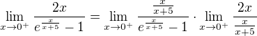 $\lim_{x\to0^{+}}\frac{2x}{e^{\frac{x}{x+5}}-1}=\lim_{x\to0^+}\frac{\frac{x}{x+5}}{e^{\frac{x}{x+5}}-1}\cdot\lim_{x\to0^{+}}\frac{2x}{\frac{x}{x+5}}$