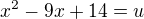 $x^{2}-9x+14=u$
