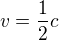 $v=\frac{1}{2}c$
