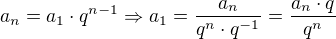 $a_n=a_1\cdot q^{n-1}\Rightarrow a_1=\frac{a_n}{q^n\cdot q^{-1}}=\frac{a_n\cdot q}{q^n}$