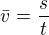 $\bar{v} = \frac{s}{t}$