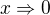 $x \Rightarrow 0$