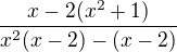 $\frac{x-2 (x^{2}+1)}{x^{2}(x-2)-(x-2)}$
