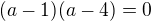 $(a-1)(a-4)=0$