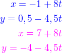 $\color{blue}x=-1+8t\\\color{blue}y=0,5-4,5t\\\color{magenta}x=7+8t\\\color{magenta}y=-4-4,5t$