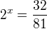 $2^{x}=\frac{32}{81}$