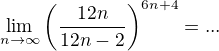 $\lim\limits_{\script n\to \infty} \left( \frac{12n}{12n-2}\right)^{6n+4}= ... $