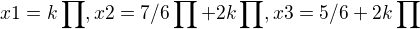 $x1=k\prod_{}^{}, x2=7/6\prod_{}^{}+2k\prod_{}^{}, x3=5/6+2k\prod_{}^{}$