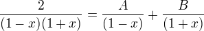$\frac{2}{(1-x)(1+x)}=\frac{A}{(1-x)}+\frac{B}{(1+x)}$