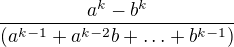 $\frac{a^k-b^k}{(a^{k-1}+a^{k-2}b+\ldots +b^{k-1})}$