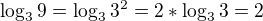 $\log_3{9}=\log_3{3^2}=2*\log_3{3}=2$