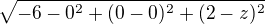 $\sqrt{ -6- 0^{2} + (0-0)^{2} + (2-z)^{2}}$
