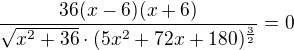 $\frac{36(x-6)(x+6)}{\sqrt{x^{2}+36}\cdot (5x^{2}+72x+180)^{\frac{3}{2}}}=0\nl $