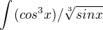 $\int_{}^{}(cos^3x)/\sqrt[3]{sinx}$