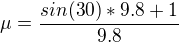$\mu =\frac{sin(30)*9.8+1}{9.8}$