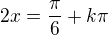 $2x=\frac\pi6+k\pi$