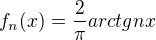 $ f_n(x) = \frac {2} {\pi } arctg nx $