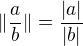 $\| \frac ab \| = \frac{|a|}{|b|}$
