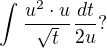 $\int_{}^{}\frac{u^{2}\cdot u}{\sqrt{t}}\frac{dt}{2u}?$