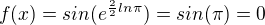 $f(x)=sin(e^{\frac{2}{2}ln\pi})=sin(\pi)=0$