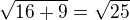 $\sqrt{16+9} = \sqrt{25}$