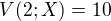 $V(2;X)=10$