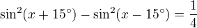 $\sin ^{2}(x+15^\circ )-\sin ^{2}(x-15^\circ )=\frac{1}{4}$