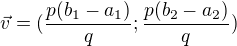 $\vec{v} = (\frac{p(b_1-a_1)}{q};\frac{p(b_2-a_2)}{q})$