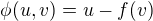 $\phi(u,v)=u-f(v)$