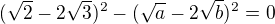 $(\sqrt2-2\sqrt 3)^2-(\sqrt{a}-2\sqrt{b})^{2}=0$
