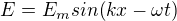 $E=E_{m}sin(kx- \omega t)$