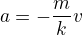 $a=-\frac{m}{k}v$