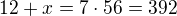 $12+x=7\cdot 56=392$